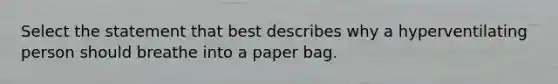 Select the statement that best describes why a hyperventilating person should breathe into a paper bag.