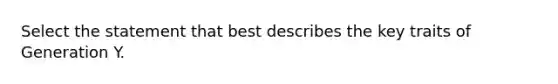 Select the statement that best describes the key traits of Generation Y.