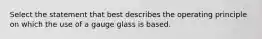 Select the statement that best describes the operating principle on which the use of a gauge glass is based.