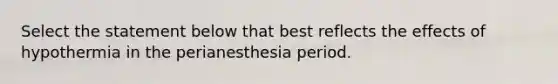 Select the statement below that best reflects the effects of hypothermia in the perianesthesia period.