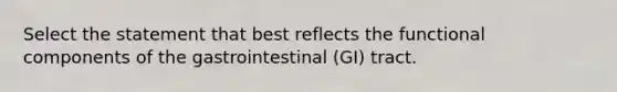 Select the statement that best reflects the functional components of the gastrointestinal (GI) tract.