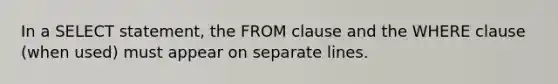 In a SELECT statement, the FROM clause and the WHERE clause (when used) must appear on separate lines.​