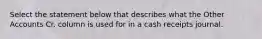 Select the statement below that describes what the Other Accounts Cr. column is used for in a cash receipts journal.