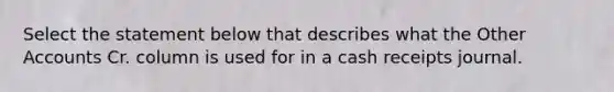 Select the statement below that describes what the Other Accounts Cr. column is used for in a cash receipts journal.