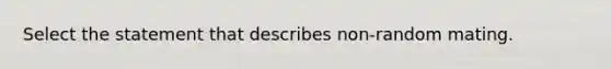 Select the statement that describes non-random mating.