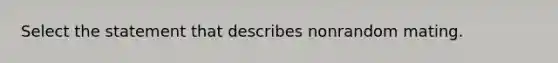 Select the statement that describes nonrandom mating.