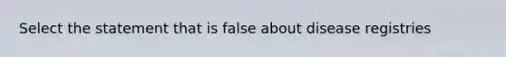 Select the statement that is false about disease registries