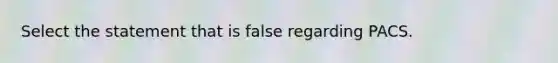 Select the statement that is false regarding PACS.