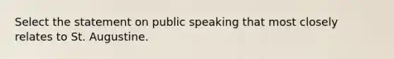 Select the statement on public speaking that most closely relates to St. Augustine.