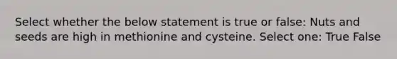 Select whether the below statement is true or false: Nuts and seeds are high in methionine and cysteine. Select one: True False