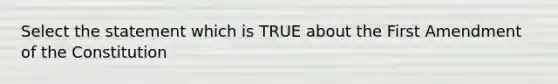 Select the statement which is TRUE about the First Amendment of the Constitution