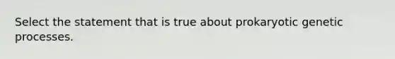 Select the statement that is true about prokaryotic genetic processes.