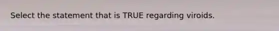 Select the statement that is TRUE regarding viroids.