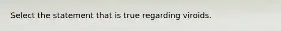 Select the statement that is true regarding viroids.