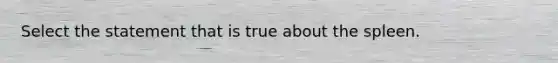 Select the statement that is true about the spleen.