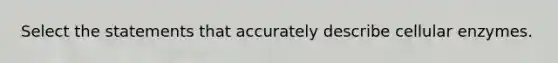 Select the statements that accurately describe cellular enzymes.