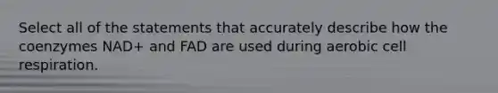 Select all of the statements that accurately describe how the coenzymes NAD+ and FAD are used during aerobic cell respiration.