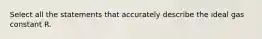 Select all the statements that accurately describe the ideal gas constant R.