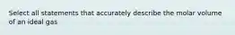 Select all statements that accurately describe the molar volume of an ideal gas