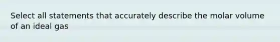 Select all statements that accurately describe the molar volume of an ideal gas