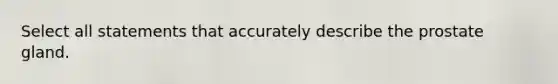 Select all statements that accurately describe the prostate gland.