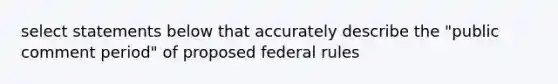 select statements below that accurately describe the "public comment period" of proposed federal rules