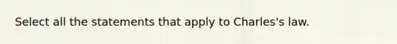 Select all the statements that apply to Charles's law.