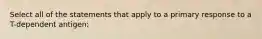 Select all of the statements that apply to a primary response to a T-dependent antigen: