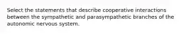 Select the statements that describe cooperative interactions between the sympathetic and parasympathetic branches of the autonomic nervous system.