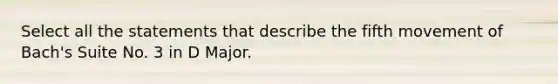 Select all the statements that describe the fifth movement of Bach's Suite No. 3 in D Major.