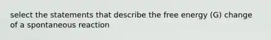 select the statements that describe the free energy (G) change of a spontaneous reaction