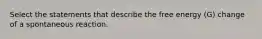 Select the statements that describe the free energy (G) change of a spontaneous reaction.