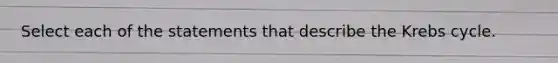 Select each of the statements that describe the Krebs cycle.