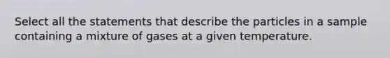 Select all the statements that describe the particles in a sample containing a mixture of gases at a given temperature.