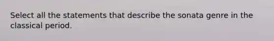 Select all the statements that describe the sonata genre in the classical period.