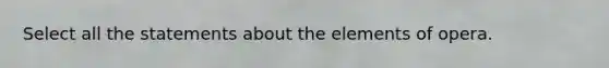 Select all the statements about the elements of opera.