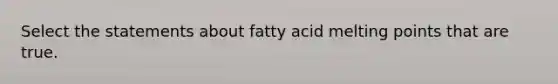 Select the statements about fatty acid melting points that are true.