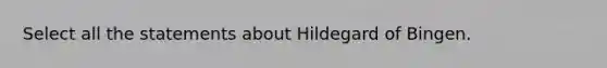 Select all the statements about Hildegard of Bingen.