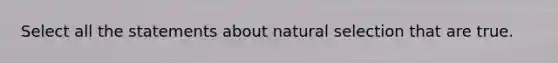 Select all the statements about natural selection that are true.