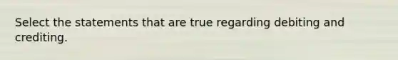 Select the statements that are true regarding debiting and crediting.