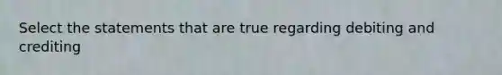 Select the statements that are true regarding debiting and crediting