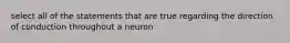 select all of the statements that are true regarding the direction of conduction throughout a neuron