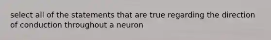 select all of the statements that are true regarding the direction of conduction throughout a neuron