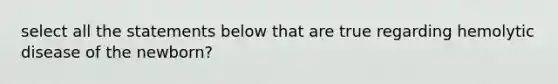 select all the statements below that are true regarding hemolytic disease of the newborn?