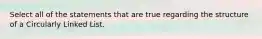 Select all of the statements that are true regarding the structure of a Circularly Linked List.