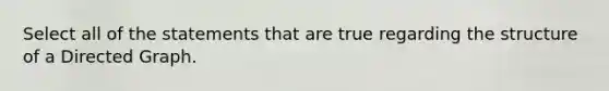 Select all of the statements that are true regarding the structure of a Directed Graph.