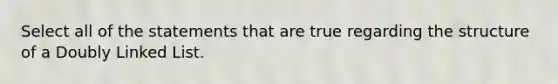 Select all of the statements that are true regarding the structure of a Doubly Linked List.