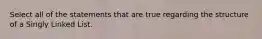 Select all of the statements that are true regarding the structure of a Singly Linked List.