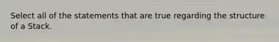 Select all of the statements that are true regarding the structure of a Stack.