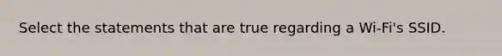 Select the statements that are true regarding a Wi-Fi's SSID.